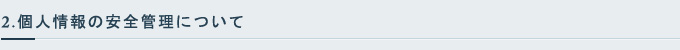 2.個人情報の安全管理について